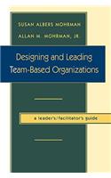 Designing and Leading Team-Based Organizations, a Leader's / Facilitator's Guide