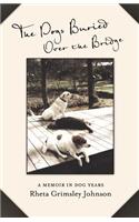 The Dogs Buried Over the Bridge: A Memoir in Dog Years