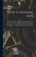 How to Manage Men: Getting the Men Behind New Ideas and Management Plans; How Factory Executives Charge Spoiled Work, Learn Men's Earning Power, Fix Wages and Award In