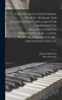 Grundlage einer Ehren-pforte, woran der tüchtigsten Capellmeister, Componisten, Musikgelehrten, Tonkünstler &c. Leben, Wercke, Verdienste &c. erscheinen sollen