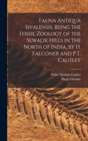 Fauna Antiqua Sivalensis, Being the Fossil Zoology of the Sewalik Hills in the North of India, by H. Falconer and P.T. Cautley