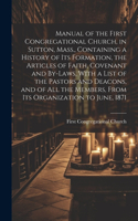 Manual of the First Congregational Church, in Sutton, Mass., Containing a History of Its Formation, the Articles of Faith, Covenant and By-laws, With a List of the Pastors and Deacons, and of All the Members, From Its Organization to June, 1871
