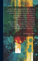 Lecture One[-five] From the 5th Ed. of a Lecture Course to Physicians on Diagnosis by Means of Biodynamics, Percussion From a New Standpoint, Spinal Reflexology in Simple Form, Physical Therapeutics for Practical Men, Practical Points for Progressi