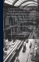 Catalogue Raisonné Of The Pictures Belonging To The Most Honourable The Marquis Of Stafford, In The Gallery Of Cleveland House: Comprising A List Of The Pictures With Illustrative Anecdotes, And Descriptive Accounts ... Of The Principal Paintings