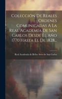 Colección De Reales Ordenes Comunicadas A La Real Academia De San Carlos Desde El Año 1770 Hasta El De 1828...