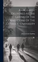 An Address, Delivered At The Laying Of The Cornerstone Of The Catholic University