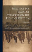 Speech of Mr. Slade, of Vermont, on the Right of Petition; the Power of Congress to Abolish Slavery and the Slave Trade in the District of Columbia; the Implied Faith of the North and the South to Each Other in Forming the Constitution; and The...