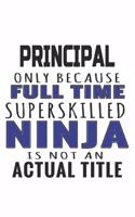 Principal Only Because Full Time Superskilled Ninja Is Not An Actual Title: Notebook: Special Principal Notebook, Journal Gift, Diary, Doodle Gift or Notebook 6 x 9 Compact Size- 109 Blank Lined Pages