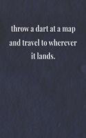 Throw A Dart At A Map And Travel To Wherever It Lands.