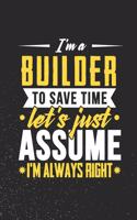 I'm A Builder To Save Time Let's Just Assume I'm Always Right