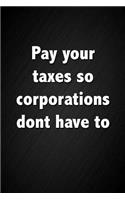 Pay Your Taxes So Corporations Dont Have to: Funny Sarcastic Tax Quote Notebook Blank Lined Journal Novelty Gag Gift.