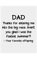 Dad Thanks for entering me into the big race.: Dad Journal book Father's Day Gifts- Fastest Swimmer Funny Dad Notebook - Unique Gag Gift For Him From Son, Daughter- Cool Birthday Present For a Fa