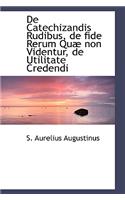 De Catechizandis Rudibus, de fide Rerum Quæ non Videntur, de Utilitate Credendi