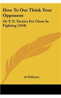 How To Out Think Your Opponent: Or T. N. Tactics For Close In Fighting (1918)