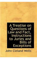 A Treatise on Questions of Law and Fact, Instructions to Juries and Bills of Exceptions