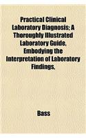 Practical Clinical Laboratory Diagnosis; A Thoroughly Illustrated Laboratory Guide, Embodying the Interpretation of Laboratory Findings,
