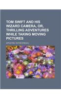 Tom Swift and His Wizard Camera, Or, Thrilling Adventures While Taking Moving Pictures