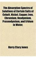 The Absorption Spectra of Solutions of Certain Salts of Cobalt, Nickel, Copper, Iron, Chromium, Neodymium, Praseodymium, and Erbium in Water,