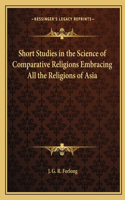 Short Studies in the Science of Comparative Religions Embracing All the Religions of Asia