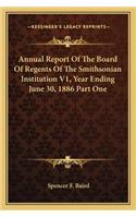 Annual Report of the Board of Regents of the Smithsonian Institution V1, Year Ending June 30, 1886 Part One