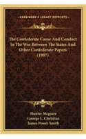 Confederate Cause and Conduct in the War Between the States and Other Confederate Papers (1907)