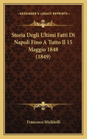 Storia Degli Ultimi Fatti Di Napoli Fino A Tutto Il 15 Maggio 1848 (1849)