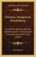 Christian, Markgraf Zu Brandenburg: Und Seiner Beiden Loblichen Stadte Bayreuth Und Culmbach Freud Und Leid, 1603-1655 (1859)(German)