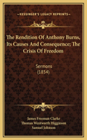 The Rendition Of Anthony Burns, Its Causes And Consequence; The Crisis Of Freedom: Sermons (1854)
