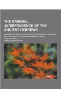 The Criminal Jurisprudence of the Ancient Hebrews; Compiled from the Talmud and Other Rabbinical Writings, and Compared with Roman and English Penal J