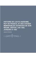 Histoire de Louys Unziesme, Roy de France, Et Des Choses Memorables Advenues de Son Regne, Depuis L'An 1460, Jusques a 1483