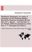 Mediaeval Geography. an Essay in Illustration of the Hereford Mappa Mundi [By Ricardus de Bello]. by the REV. W. L. Bevan ... and the REV. H. W. Phillott. [With the Assistance of the REV. F. T. Havergal and Others.]