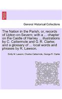 Nation in the Parish, Or, Records of Upton-On-Severn; With a ... Chapter on the Castle of Hanley ... Illustrations by C. Cattermole and G. R. Clarke; And a Glossary of ... Local Words and Phrases by R. Lawson.