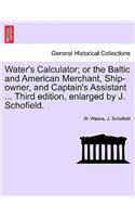 Water's Calculator; Or the Baltic and American Merchant, Ship-Owner, and Captain's Assistant ... Third Edition, Enlarged by J. Schofield.