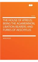 The House of Atreus; Being the Agamemnon, Libation-Bearers and Furies of Aeschylus