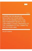 A Paper on the Means of Reducing the Poors Rates, and of Affording Effectual and Permanent Relief to the Labouring Classes, Presented to the Chairman of the Committee on the Poor Laws