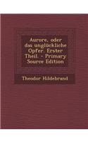 Aurore, Oder Das Ungluckliche Opfer. Erster Theil.