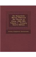 Die Kaiserliche Marine Wahrend Der Wirren in China, 1900-1901, Volume 1 - Primary Source Edition: (German)