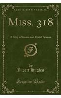 Miss. 318: A Stiry in Season and Out of Season (Classic Reprint)