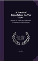 A Practical Dissertation On The Gout: Wherein The Nature And Seat Of That Disease Are Briefly Considered