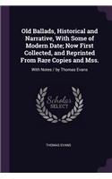 Old Ballads, Historical and Narrative, With Some of Modern Date; Now First Collected, and Reprinted From Rare Copies and Mss.: With Notes / by Thomas Evans