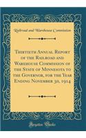 Thirtieth Annual Report of the Railroad and Warehouse Commission of the State of Minnesota to the Governor, for the Year Ending November 30, 1914 (Classic Reprint)