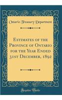 Estimates of the Province of Ontario for the Year Ended 31st December, 1892 (Classic Reprint)