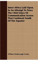 Inner Africa Laid Open, In An Attempt To Trace The Chief Lines Of Communication Across That Continent South Of The Equator