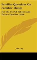 Familiar Questions On Familiar Things: For The Use Of Schools And Private Families (1859)