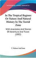 In The Tropical Regions Or Nature And Natural History In The Torrid Zone