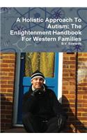 A Holistic Approach To Autism: The Enlightenment Handbook For Western Families