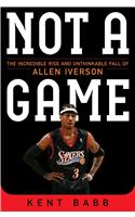 Not a Game: The Incredible Rise and Unthinkable Fall of Allen Iverson