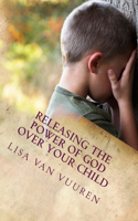 Releasing the Power of God Over Your Child: How to Release the Glory of God Over Every Area of Your Child's Life.(3 Releasing the Power of God)