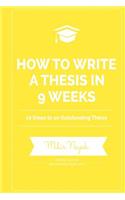How to Write a Thesis in 9 Weeks: 10 Steps to an Outstanding Thesis