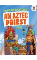 How to Live Like an Aztec Priest: (How to Live Like . . .)